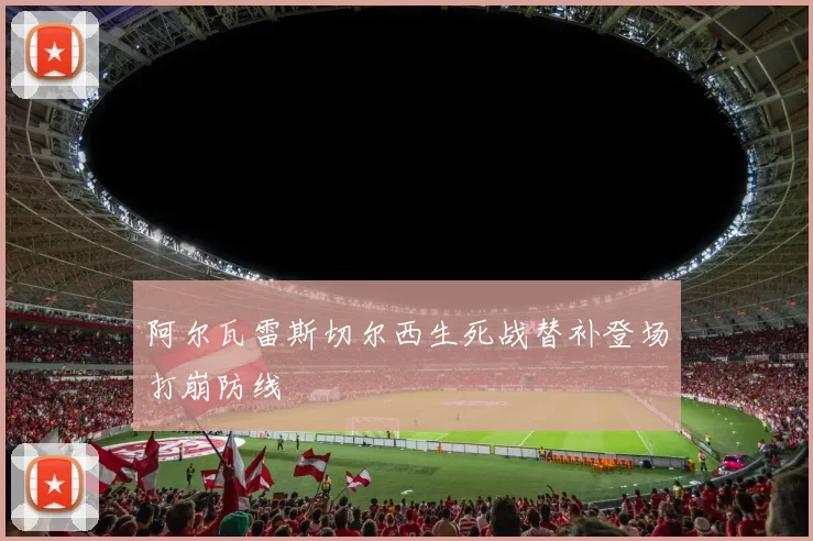 阿尔瓦雷斯切尔西生死战替补登场打崩防线