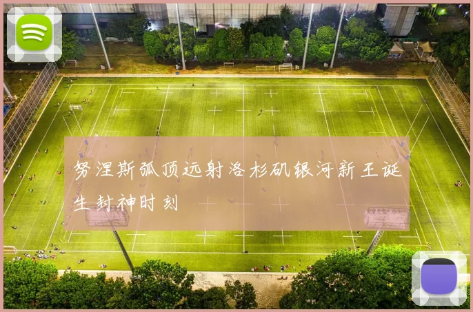 努涅斯弧顶远射洛杉矶银河新王诞生封神时刻