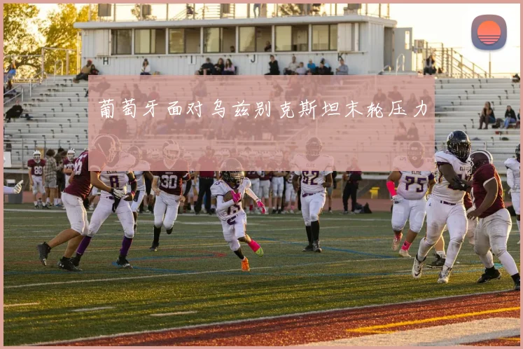 葡萄牙面对乌兹别克斯坦末轮压力