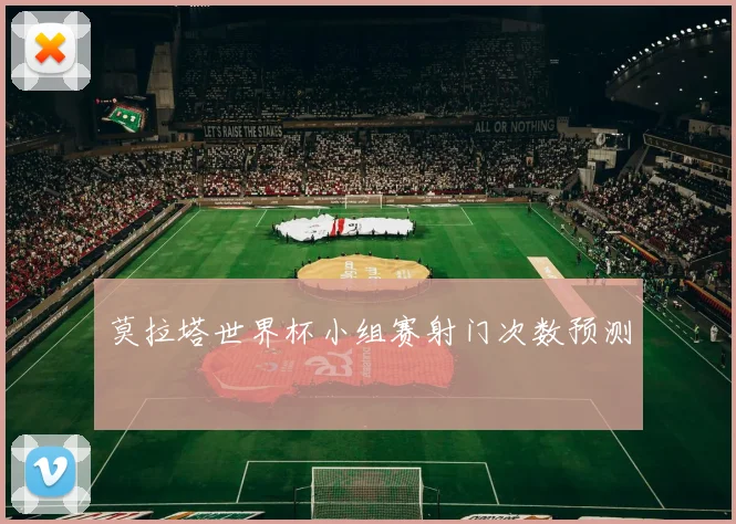 莫拉塔世界杯小组赛射门次数预测