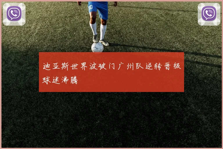 迪亚斯世界波破门广州队逆转晋级球迷沸腾