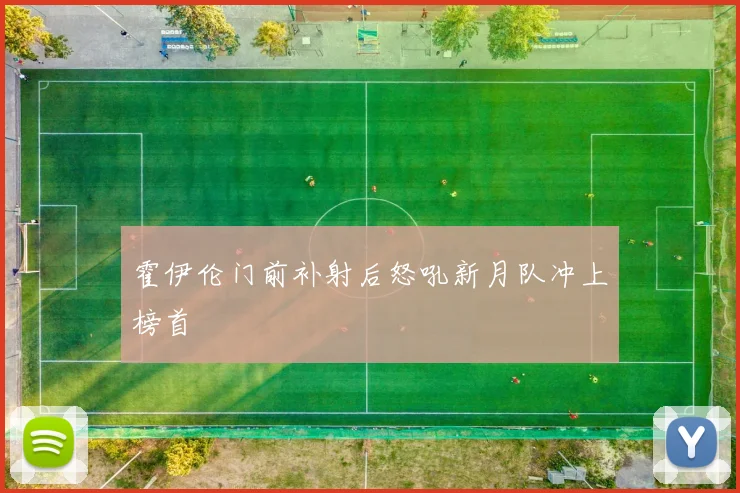 霍伊伦门前补射后怒吼新月队冲上榜首
