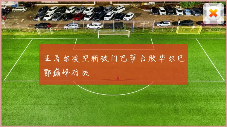 亚马尔凌空斩破门巴萨击败毕尔巴鄂巅峰对决