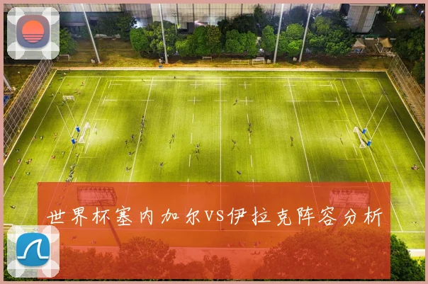 世界杯塞内加尔vs伊拉克阵容分析