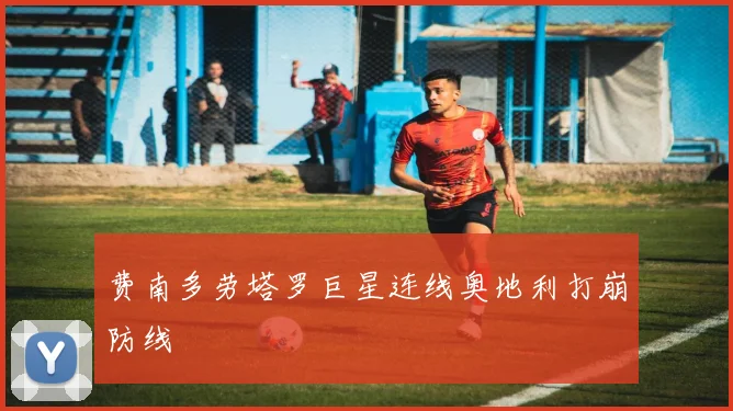 费南多劳塔罗巨星连线奥地利打崩防线