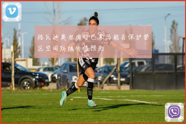 格瓦迪奥尔面对巴拿马能否保护禁区空间防线价值预测