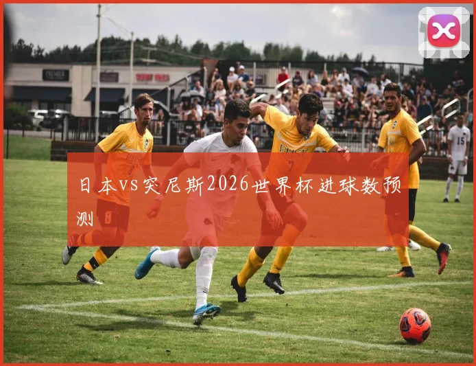 日本vs突尼斯2026世界杯进球数预测