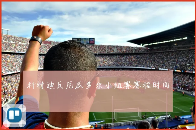 科特迪瓦厄瓜多尔小组赛赛程时间