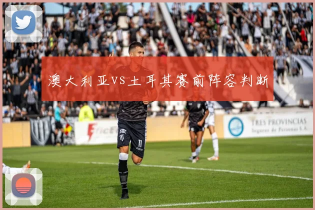 澳大利亚vs土耳其赛前阵容判断