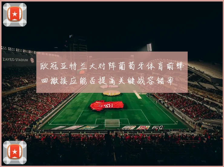 欧冠亚特兰大对阵葡萄牙体育前锋回撤接应能否提高关键战容错率