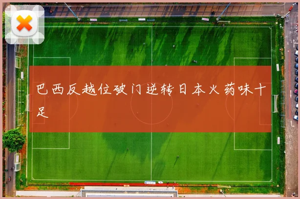 巴西反越位破门逆转日本火药味十足