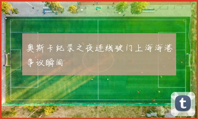 奥斯卡纪录之夜连线破门上海海港争议瞬间