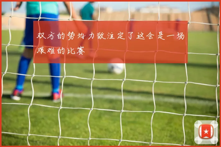 双方的势均力敌注定了这会是一场艰难的比赛