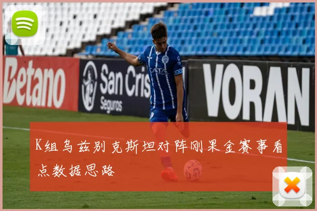 K组乌兹别克斯坦对阵刚果金赛事看点数据思路
