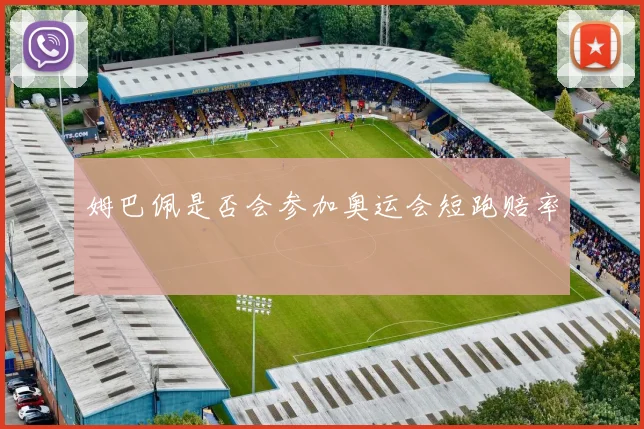 姆巴佩是否会参加奥运会短跑赔率