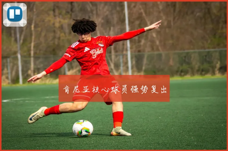 肯尼亚核心球员强势复出