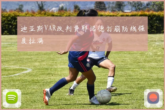 迪亚斯VAR改判费耶诺德打崩防线强度拉满