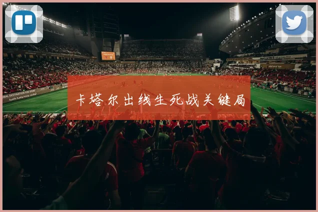 卡塔尔出线生死战关键局