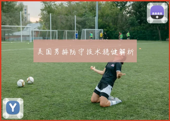 美国男排防守技术稳健解析