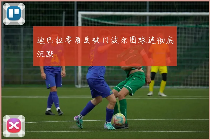 迪巴拉零角度破门波尔图球迷彻底沉默