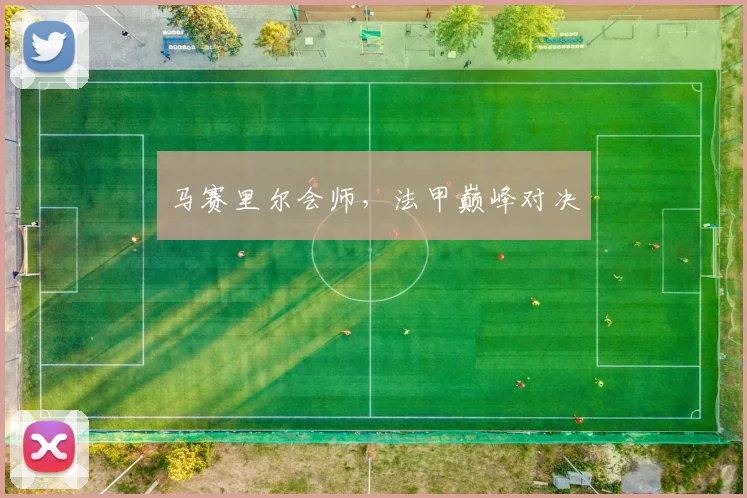 马赛里尔会师，法甲巅峰对决