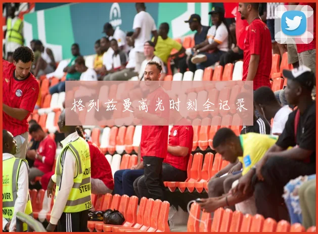 格列兹曼高光时刻全记录