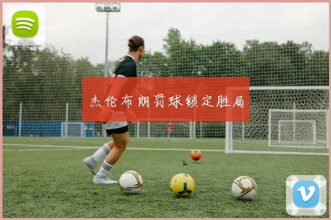 杰伦布朗罚球锁定胜局