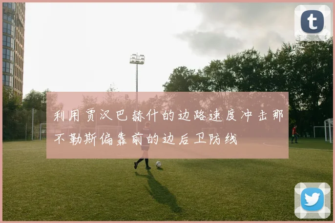 利用贾汉巴赫什的边路速度冲击那不勒斯偏靠前的边后卫防线