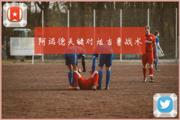 阿诺德关键对话吉鲁战术
