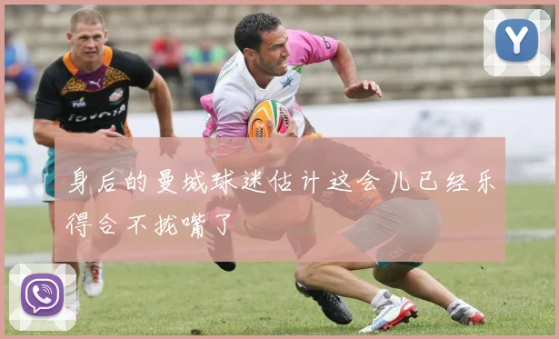 身后的曼城球迷估计这会儿已经乐得合不拢嘴了
