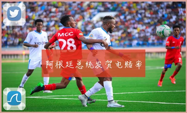 阿根廷总统发贺电赔率