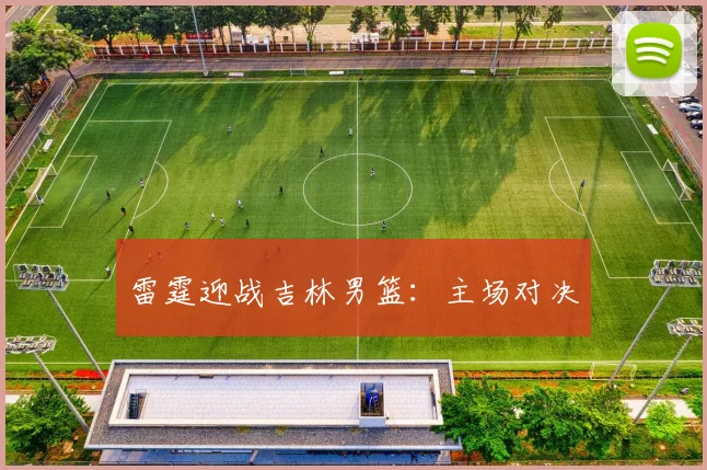 雷霆迎战吉林男篮：主场对决