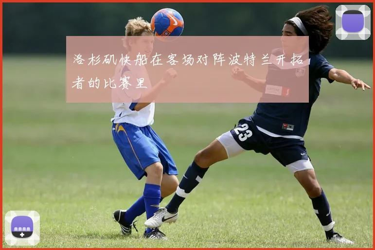 洛杉矶快船在客场对阵波特兰开拓者的比赛里