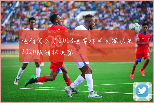 他们闯入了2018世界杯半决赛以及2020欧洲杯决赛