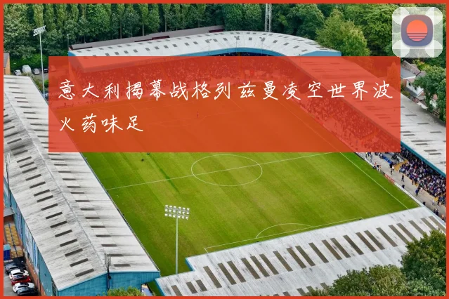 意大利揭幕战格列兹曼凌空世界波火药味足