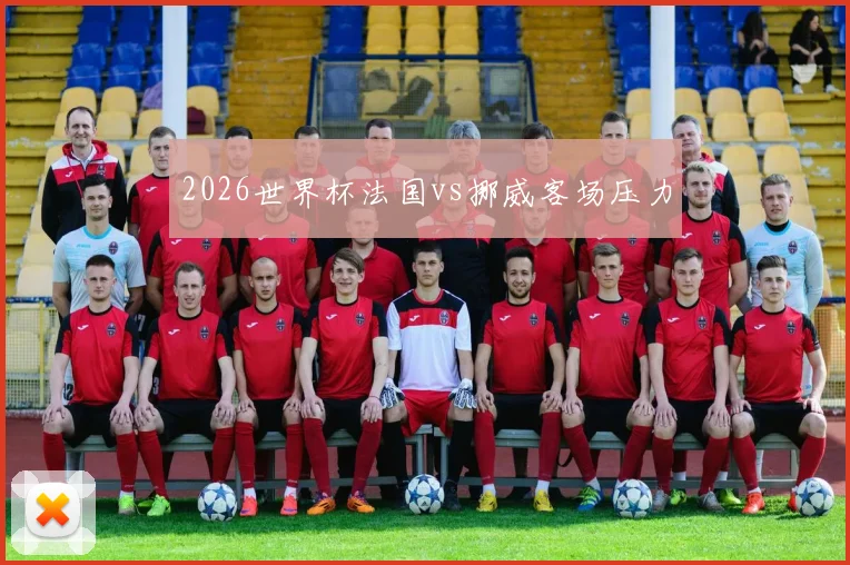 2026世界杯法国vs挪威客场压力