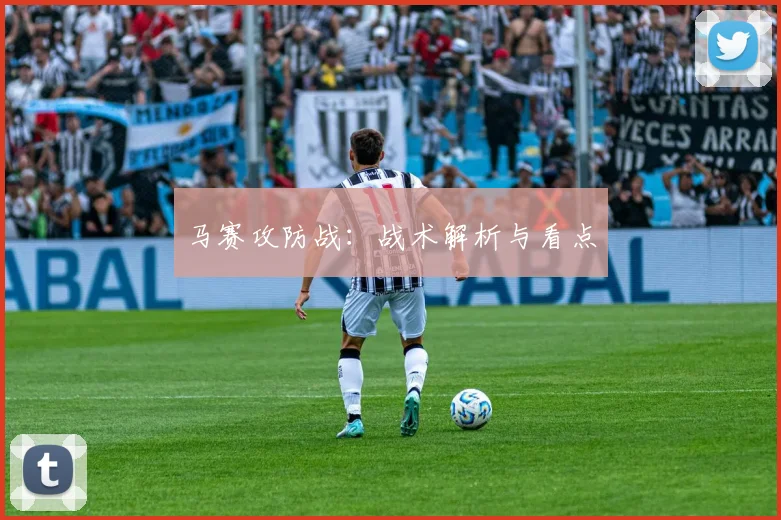 马赛攻防战：战术解析与看点