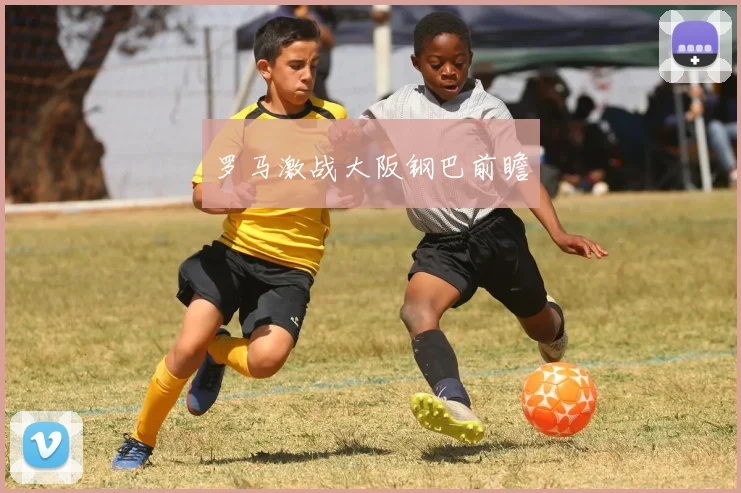 罗马激战大阪钢巴前瞻