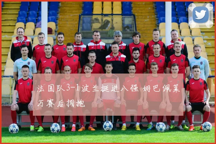 法国队3-1波兰挺进八强 姆巴佩莱万赛后拥抱