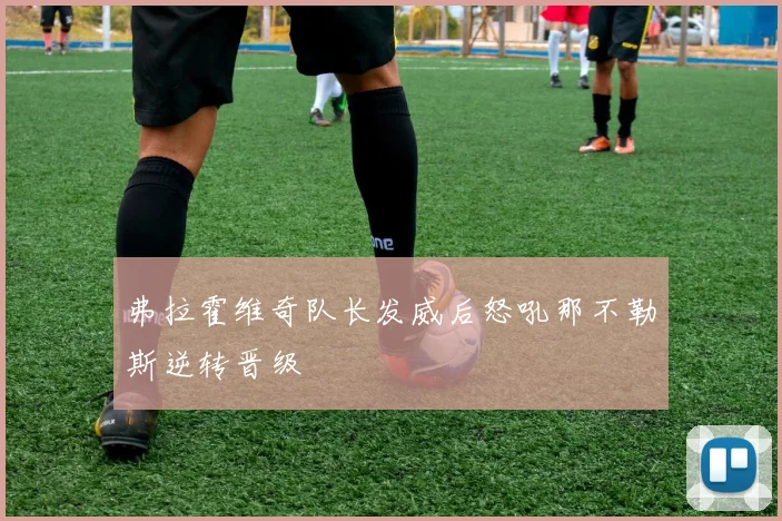弗拉霍维奇队长发威后怒吼那不勒斯逆转晋级