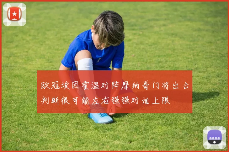 欧冠埃因霍温对阵摩纳哥门将出击判断很可能左右强强对话上限
