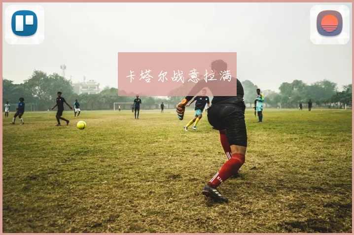 卡塔尔战意拉满