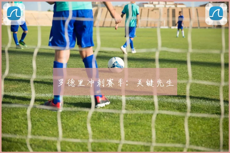 罗德里冲刺赛季：关键先生