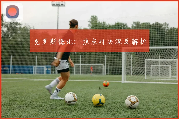 克罗斯德比：焦点对决深度解析