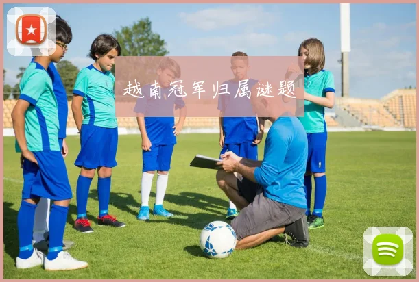 越南冠军归属谜题
