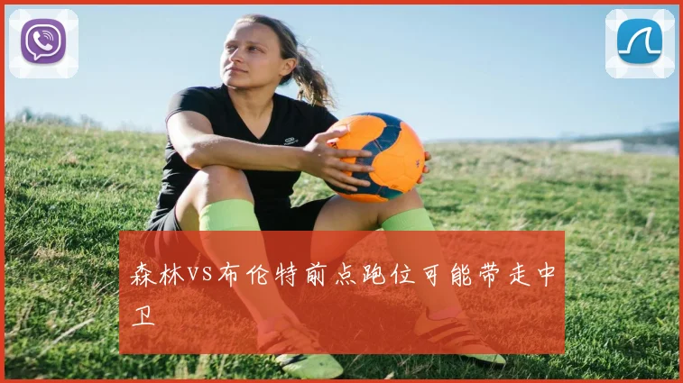 森林vs布伦特前点跑位可能带走中卫