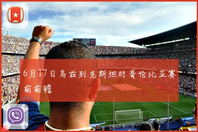 6月17日乌兹别克斯坦对哥伦比亚赛前前瞻