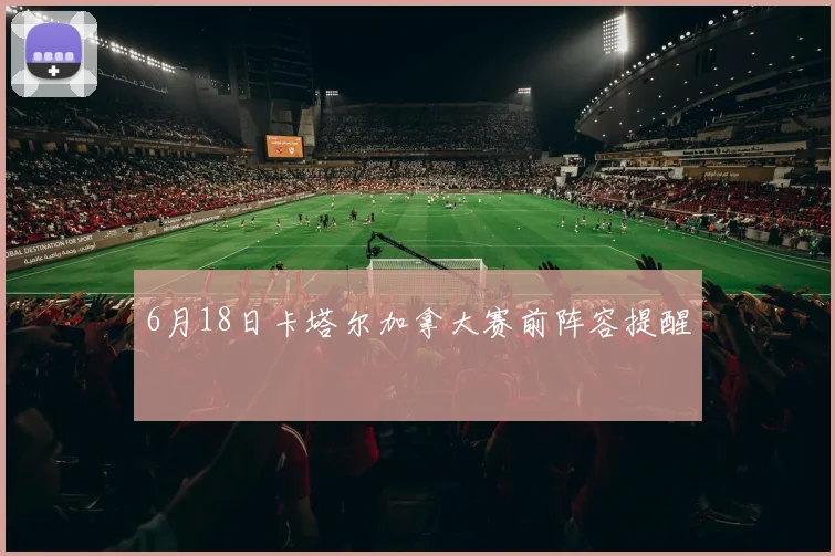 6月18日卡塔尔加拿大赛前阵容提醒