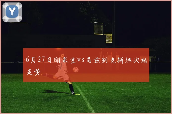 6月27日刚果金vs乌兹别克斯坦次轮走势