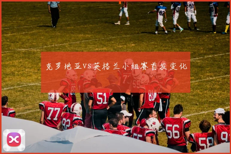 克罗地亚vs英格兰小组赛首发变化